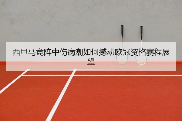 西甲马竞阵中伤病潮如何撼动欧冠资格赛程展望